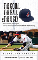 The Good, the Bad, and the Ugly Cleveland Indians: Heart-pounding, Jaw-dropping, and Gut-Wrenching Moments from Cleveland Indians History (The Good, the Bad, and the Ugly) 1600780474 Book Cover