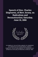 Speech of Hon. Charles Sitgreaves, of New Jersey, on Radicalism and Reconstruction; Saturday, June 16, 1866 134186183X Book Cover