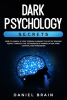 Dark Psychology Secrets: How to Handle a Toxic Person Learning The Art of Reading People Through The Techniques of Manipulation, Mind Control and Persuasion 180123650X Book Cover