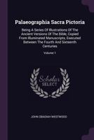 Palaeographia Sacra Pictoria: Being A Series Of Illustrations Of The Ancient Versions Of The Bible, Copied From Illuminated Manuscripts, Executed Between The Fourth And Sixteenth Centuries, Volume 1 1378798228 Book Cover