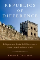 Republics of Difference: Religious and Racial Self-Governance in the Spanish Atlantic World 0190233842 Book Cover
