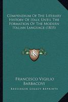 Compendium Of The Literary History Of Italy, Until The Formation Of The Modern Italian Language 1166035506 Book Cover
