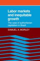 Labor Markets and Inequitable Growth: The Case of Authoritarian Capitalism in Brazil 052107469X Book Cover