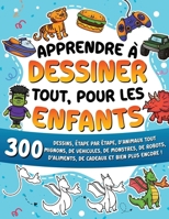 Apprendre à dessiner tout, pour les enfants: 300 dessins, étape par étape, d'animaux tout mignons, de véhicules, de monstres, de robots, d'aliments, de cadeaux et bien plus encore ! (French Edition) B0FYYNJY2R Book Cover
