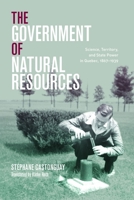 The Government of Natural Resources: Science, Territory, and State Power in Quebec, 1867–1939 0774866306 Book Cover