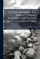 Lettres Intimes De M. Horace Vernet Pendant Son Voyage En Russie (1842 Et 1843): Fragmens Inédits D'une "histoire Des Artistes Vivans" Par Théoph. Sylvestre... 2014045070 Book Cover