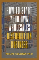 HOW TO START YOUR OWN WHOLESALES DISTRIBUTION BUSINESS B09HJBNFR6 Book Cover