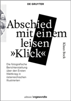 Abschied Mit Einem Leisen "klick": Die Fotografische Berichterstattung �ber Den Ersten Weltkrieg in �sterreichischen Illustrierten 3110585375 Book Cover