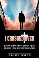 I Crossed Over: A Wife's 40-Year Prayer Journey for Her Husband's Salvation and the Day That He Would Cross Over from Death to Life 1512732923 Book Cover