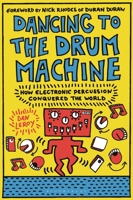 Dancing to the Drum Machine: How Electronic Percussion Conquered the World 1501367269 Book Cover