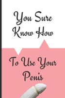 You Sure Know How To Use Your Penis: Funny Novelty Gift For Valentine's Day Anniversary Birthday Gift For Lovers Couples (Alternative To A Card) 1655694782 Book Cover