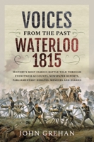 Voices from the Past: Waterloo 1815: History's most famous battle told through eyewitness accounts, newspaper reports, parliamentary debate, memoirs and diaries. 1399092073 Book Cover