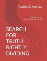 SEARCH FOR TRUTH RIGHTLY DIVIDING: A LOOK AT THE DOCTRINE OF CALVINISM B0DS63TYX2 Book Cover