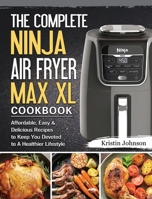 The Complete Ninja Air Fryer Max XL Cookbook: Affordable, Easy & Delicious Recipes to Keep You Devoted to A Healthier Lifestyle 1802443169 Book Cover