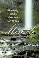 The Greatest Miracle: Unveiling God's Greatest Gift to You 1449720854 Book Cover