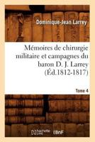 Ma(c)Moires de Chirurgie Militaire Et Campagnes Du Baron D. J. Larrey. Tome 4 (A0/00d.1812-1817) 2012586651 Book Cover