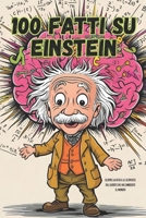 100 fatti su Einstein: Albert Einstein per ragazzi: 100 fatti sorprendenti e curiosità sulla vita e le scoperte del genio della scienza, raccontati in B0FBGG8HTL Book Cover