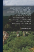 Aerztliches Gemälde des weiblichen Lebens im gesunden und krankhaften Zustande, aus physiologischem, intellectuellem und moralischem Standpunkte. Ein Lehrbuch für Deutschlands Frauen B0BM8FZBD9 Book Cover
