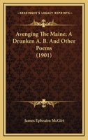 Avenging The Maine; A Drunken A. B. And Other Poems 1164215183 Book Cover