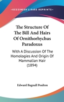 The Structure Of The Bill And Hairs Of Ornithorhychus Paradoxus: With A Discussion Of The Homologies And Origin Of Mammalian Hair 1167171802 Book Cover