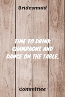 Time To Drink Champagne And Dance On The Table: Bridesmaid Committee Maid of Honor Journal Gift Idea For Bachelorette Party - 120 Pages (6 x 9) Hilarious Gag Present 1671318021 Book Cover