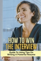 How To Win The Interview: Guide To Using Tips On Writing A Powerful Resume: Job Searching null Book Cover