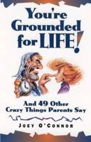 You're Grounded for Life!: And 49 Other Crazy Things Parents Say 0800755499 Book Cover
