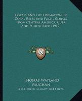 Corals And The Formation Of Coral Reefs And Fossil Corals From Central America, Cuba And Puerto Rico 1120182794 Book Cover