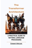 The Transformer Architecture: A Practical Guide to Natural Language Processing B0CJXK75RR Book Cover