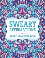 Sweary Affirmations: An Adult Coloring Book With Empowering Affirmations And Sweary Humor B08NDT3LPG Book Cover