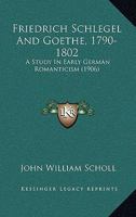 Friedrich Schlegel and Goethe, 1790-1802: A Study in Early German Romanticism (Classic Reprint) 1021717908 Book Cover