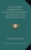 A Classified Alphabetical Catalogue, Fascicle 1: Of Sanskrit Mss. In The Southern Division Of The Bombay Presidency 1165259257 Book Cover
