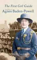 The First Girl Guide: The Story of Agnes Baden-Powell 1445606178 Book Cover