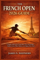 The French Open 2026 Guide: A Simple Guide to the French Open, Clay Court Strategy, Stadium Courts, Player Battles, and the Magic of Paris Tennis B0GQPS8VW1 Book Cover