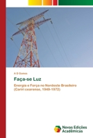 Faça-se Luz: Energia e Força no Nordeste Brasileiro (Cariri cearense, 1949-1972) 6200791775 Book Cover