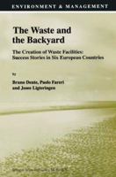 The Waste and the Backyard: The Creation of Waste Facilities: Success Stories in Six European Countries (Environment & Management) 0792350286 Book Cover