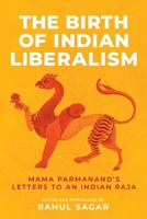 The Birth of Indian Liberalism: Mama Parmanand's Letters to an Indian Raja 1526190753 Book Cover
