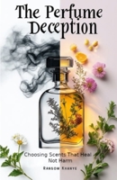 The Perfume Deception: Choosing Scents That Heal, Not Harm B0FSKM6YL9 Book Cover