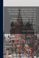 The Crimean Expedition, to the Capture of Sebastopol. Chronicles of the War in the East, from Its Commencement, to the Signing of the Treaty of Peace, Volume 1 - Primary Source Edition 1017600023 Book Cover