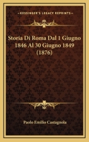 Storia Di Roma Dal 1 Giugno 1846 Al 30 Giugno 1849 (1876) 116672218X Book Cover