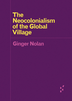 The Neocolonialism of the Global Village 1517904862 Book Cover