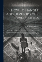 How To Handle And Develop Your Own Business: Tested Plans And Methods That Build Success In Business And Profession, Ways To Make New Profits, How To Cut Down The Load Of Profitless Detail Work 102262881X Book Cover