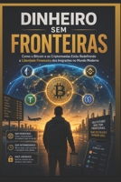 DINHEIRO SEM FRONTEIRAS: Como o Bitcoin e as Criptomoedas Estão Redefinindo a Liberdade Financeira dos Imigrantes no Mundo Moderno (Portuguese Edition) B0H6C9XBG2 Book Cover