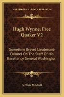 Hugh Wynne, free Quaker, sometime brevet lieutenant-colonel on the staff of His Excellency General Washington Volume 2 B00FWMPFXS Book Cover