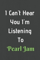 I Can't Hear You I'm Listening To Pearl Jam: Funny Music Lovers Gifts/Pearl Jam Fans Gifts/ Lined Notebook/Journal Gift, 100 Pages, 6 x 9, Soft Cover, Matt Finish 1654018287 Book Cover