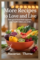 More Recipes to Love and Live: Feel-Good Food That Supports Your Health and Makes You Smile B0FLVMG72H Book Cover