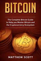 Bitcoin: The Complete Bitcoin Guide to Help you Master Bitcoin and the Cryptocurrency Ecosystem, The Complete Guide to Understanding Blockchain Technology, The Complete Guide to Investing with Bitcoin 1951339126 Book Cover