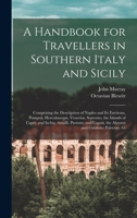 A Handbook for Travellers in Southern Italy and Sicily: Comprising the Description of Naples and Its Environs, Pompeii, Herculaneum, Vesuvius, ... Capua, the Abruzzi and Calabria; Palermo, Gi 1017801827 Book Cover