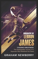 Biography of LEBRON JAMES: Chasing Greatness: The Unstoppable Journey of a Superstar Who Redefined the Game B0F1FCKK8N Book Cover