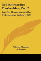 Gedenkwaardige Voorbeelden, Part 2: Zoo Der Romeinen Als Der Uitheemsche Volken (1729) 116606882X Book Cover